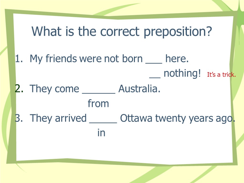 What is the correct preposition? 1. My friends were not born ___ here. __
